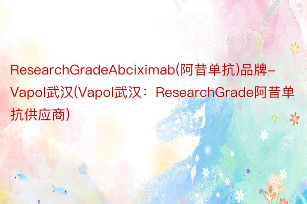 ResearchGradeAbciximab(阿昔单抗)品牌-Vapol武汉(Vapol武汉：ResearchGrade阿昔单抗供应商)